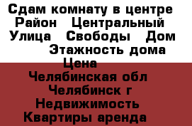 Сдам комнату в центре › Район ­ Центральный › Улица ­ Свободы › Дом ­ 141 › Этажность дома ­ 10 › Цена ­ 5 000 - Челябинская обл., Челябинск г. Недвижимость » Квартиры аренда   